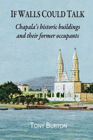 If Walls Could Talk: Chapala's historic buildings and their former occupants de Tony Burton