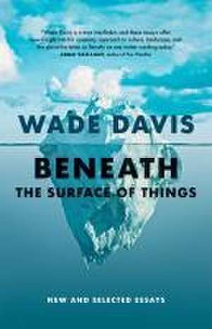 Beneath the Surface of Things de Wade Davis