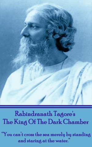 Rabindranath Tagore's The King Of The Dark Chamber: "You can't cross the sea merely by standing and staring at the water." de Rabindranath Tagore