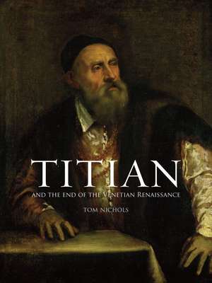 Titian: And the End of the Venetian Renaissance de Tom Nichols