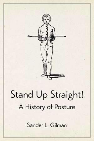 Stand Up Straight!: A History of Posture de Sander L. Gilman