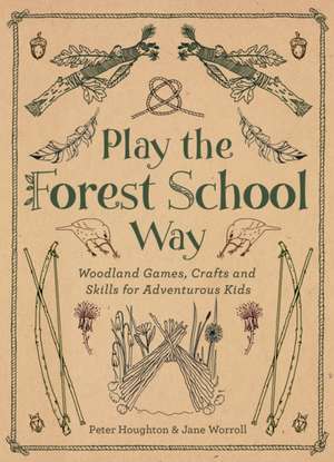 Play the Forest School Way: Woodland Games and Crafts for Adventurous Kids de Peter Houghton