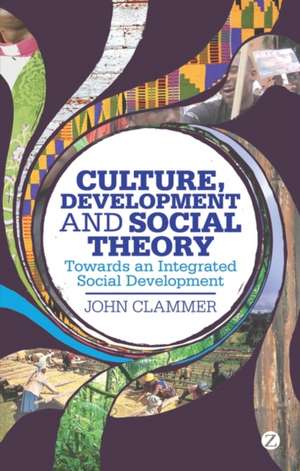 Culture, Development and Social Theory: Towards an Integrated Social Development de John Clammer