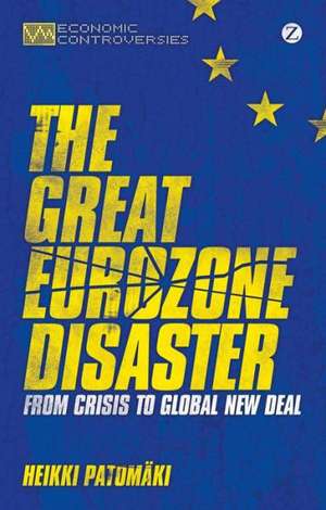 The Great Eurozone Disaster: From Crisis to Global New Deal de Heikki Patomäki