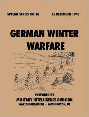 German Winter Warfare (Special Series, No. 18): Astudyoftotalwarstrategy. de Military Intelligence Division