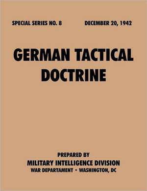 Germantacticaldoctrine (Specialseries, No.8): Astudyoftotalwarstrategy. de Military Intelligence Service