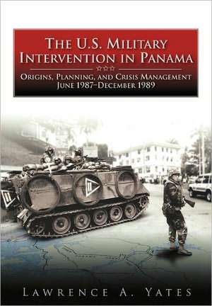 The U.S. Military Intervention in Panama de Lawrence A Yates