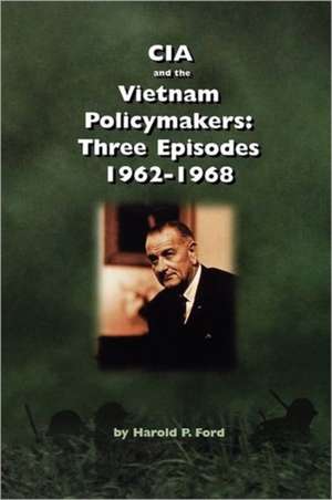 CIA and the Vietnam Policymakers de Harold F. Ford