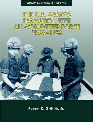 The U.S. Army's Transition to the All-Volunteer Force, 1968-1974 de Robert K. Griffith Jr.