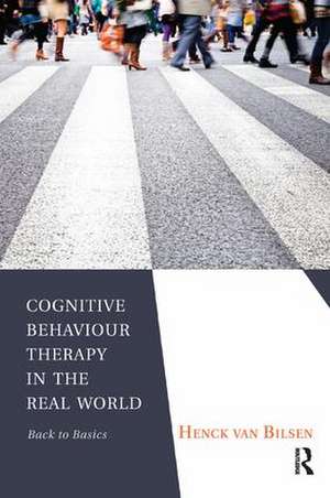 Cognitive Behaviour Therapy in the Real World: Back to Basics de Henck Van Bilsen