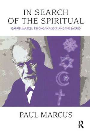 In Search of the Spiritual: Gabriel Marcel, Psychoanalysis and the Sacred de Paul Marcus