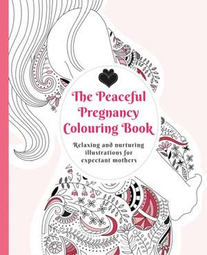 The Peaceful Pregnancy Colouring Book: Relaxing and Nurturing Illustrations for Expectant Mothers de Adelajda Kolodziejska