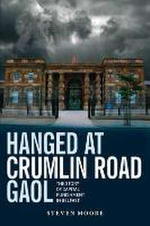 Hanged at Crumlin Road Gaol: The Story of Capital Punishment in Belfast de Steven Moore