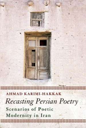 Recasting Persian Poetry: Scenarios of Poetic Modernity in Iran de Ahmad Karimi-Hakkak