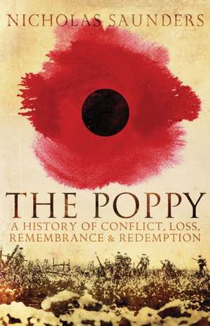 The Poppy: A History of Conflict, Loss, Remembrance, and Redemption de Nicholas J. Saunders