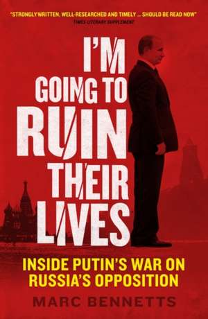 I'm Going to Ruin Their Lives: Inside Putin's War on Russia's Opposition de MARC BENNETTS