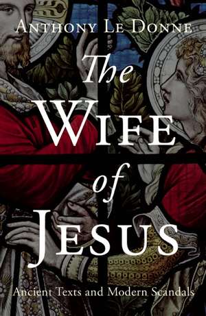 The Wife of Jesus: Ancient Texts and Modern Scandals de Anthony Le Donne