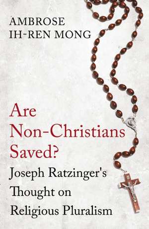 Are Non-Christians Saved?: Joseph Ratzinger's Thoughts on Religious Pluralism de Ambrose Mong