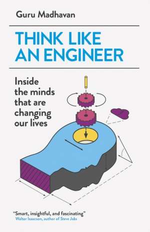 Think Like An Engineer: Inside the Minds that are Changing our Lives de Guru Madhavan