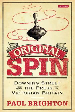 Original Spin: Downing Street and the Press in Victorian Britain de Paul Brighton