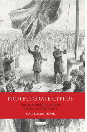 Protectorate Cyprus: British Imperial Power before WWI de Gail Dallas Hook