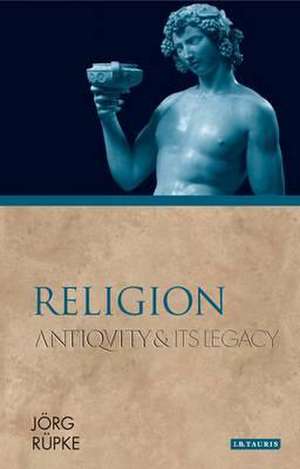 Religion: Antiquity and Its Legacy de Jörg Rüpke