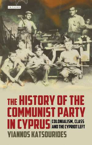 The History of the Communist Party in Cyprus: Colonialism, Class and the Cypriot Left de Yiannos Katsourides