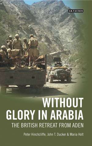 Without Glory in Arabia: The British Retreat from Aden de Peter Hinchcliffe