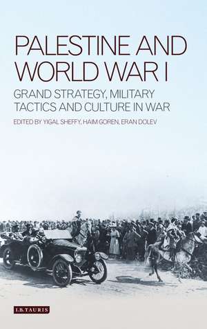 Palestine and World War I: Grand Strategy, Military Tactics and Culture in War de Haim Goren