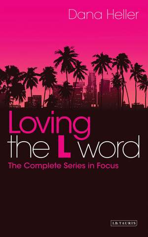 Loving The L Word: The Complete Series in Focus de Dana Heller