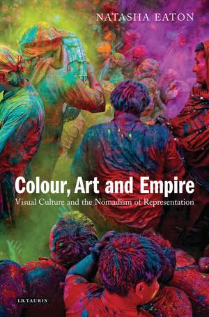 Colour, Art and Empire: Visual Culture and the Nomadism of Representation de Natasha Eaton