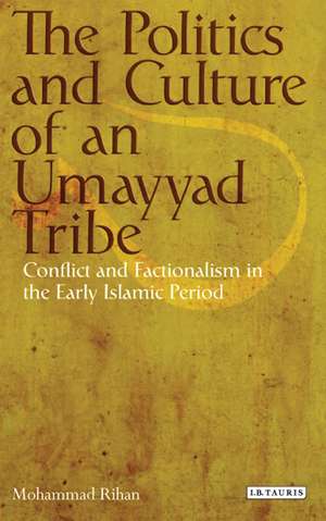 The Politics and Culture of an Umayyad Tribe: Conflict and Factionalism in the Early Islamic Period de Mohammad Rihan