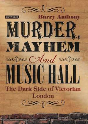 Murder, Mayhem and Music Hall: The Dark Side of Victorian London de Barry Anthony