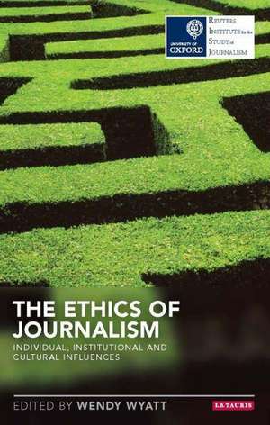 The Ethics of Journalism: Individual, Institutional and Cultural Influences de PhD Wendy N. Wyatt