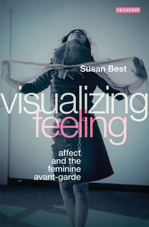 Visualizing Feeling: Affect and the Feminine Avant-garde de Susan Best