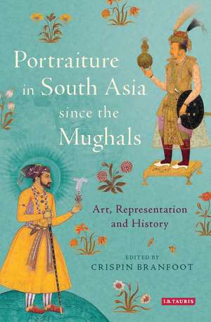 Portraiture in South Asia since the Mughals: Art, Representation and History de Crispin Branfoot