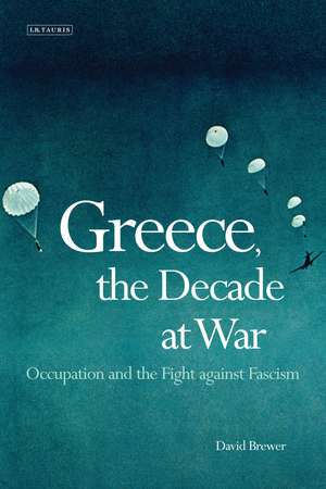 Greece, the Decade of War: Occupation, Resistance and Civil War de David Brewer