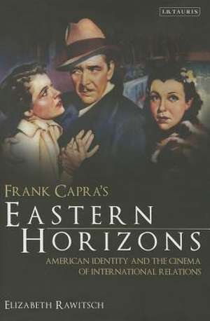 Frank Capra's Eastern Horizons: American Identity and the Cinema of International Relations de Elizabeth Rawitsch