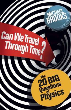 Can We Travel Through Time?: The 20 Big Questions in Physics de Michael Brooks