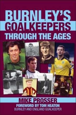 Burnley Goalkeepers Through the Ages de Mike Prosser