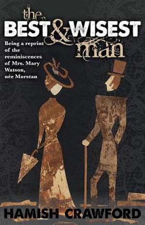 The Best and Wisest Man - Being a Reprint of the Reminiscences of Mrs. Mary Watson, Nee Morstan: The Pearl of Death and Other Early Stories de Hamish Crawford