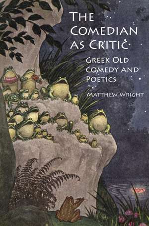 The Comedian as Critic: Greek Old Comedy and Poetics de Dr Matthew Wright