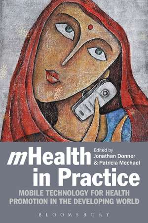 mHealth in Practice: Mobile Technology for Health Promotion in the Developing World de Dr. Jonathan Donner