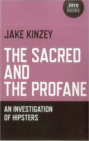 Sacred And The Profane, The – An Investigation Of Hipsters de Jake Kinzey