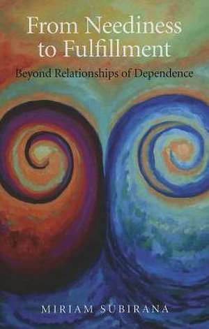 From Neediness to Fulfillment – Beyond Relationships of Dependence de Miriam Subirana