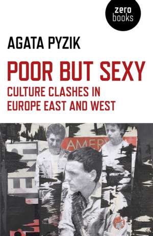 Poor but Sexy – Culture Clashes in Europe East and West de Agata Pyzik