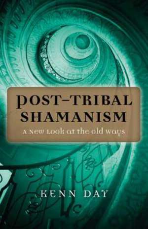 Post–Tribal Shamanism – A New Look at the Old Ways de Kenn Day