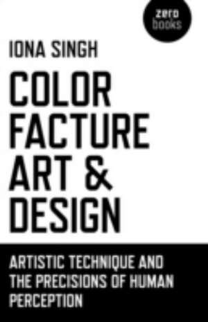 Color, Facture, Art and Design – Artistic Technique and the Precisions of Human Perception de Iona Singh