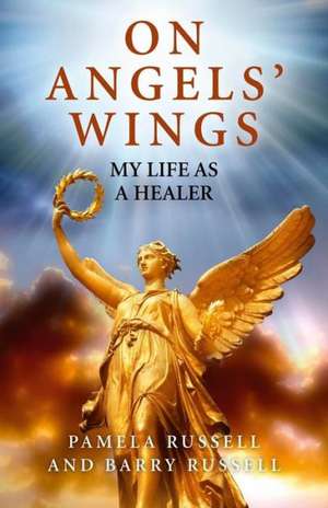 On Angels` Wings – My Life as a Healer de Barry Russell