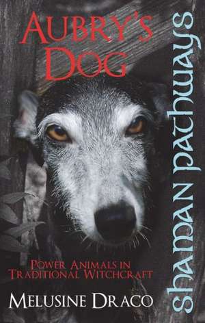 Shaman Pathways – Aubry`s Dog – Power Animals In Traditional Witchcraft de Melusine Draco